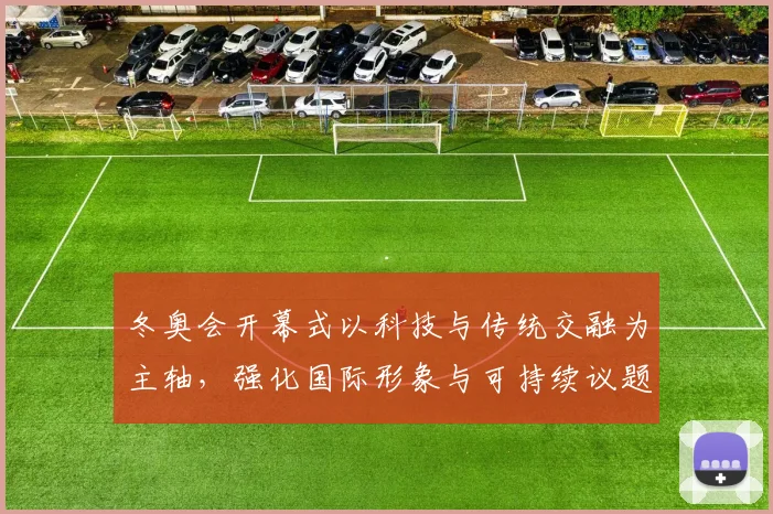 冬奥会开幕式以科技与传统交融为主轴，强化国际形象与可持续议题