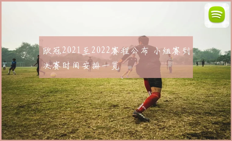 欧冠2021至2022赛程公布 小组赛到决赛时间安排一览