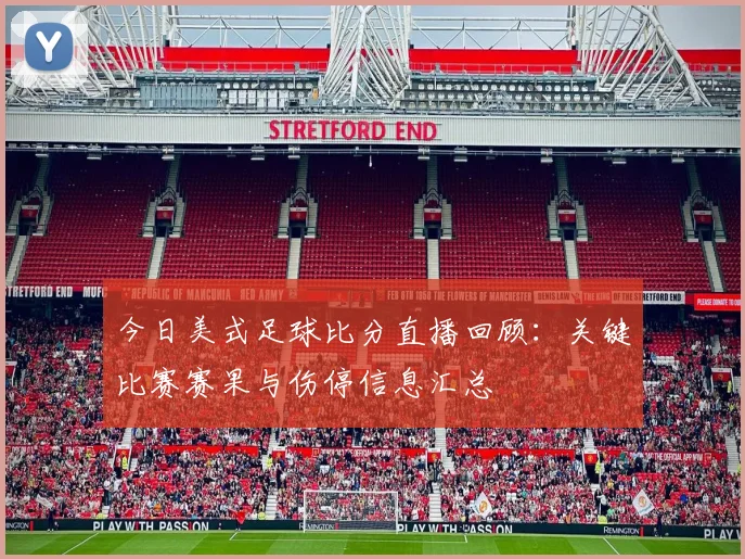 今日美式足球比分直播回顾：关键比赛赛果与伤停信息汇总