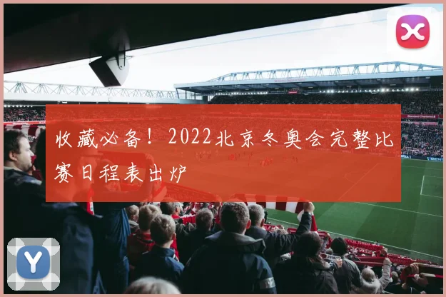 收藏必备！2022北京冬奥会完整比赛日程表出炉