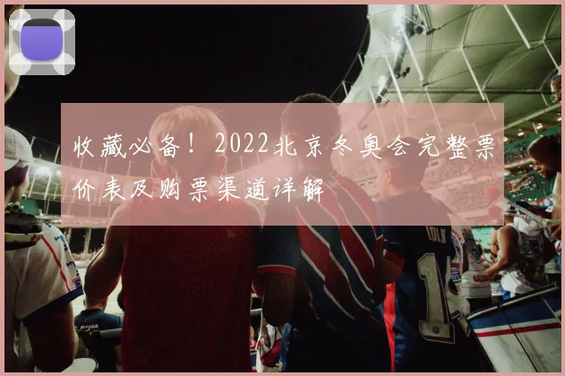 收藏必备！2022北京冬奥会完整票价表及购票渠道详解