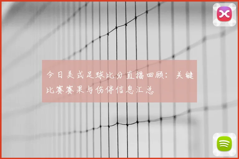 今日美式足球比分直播回顾：关键比赛赛果与伤停信息汇总