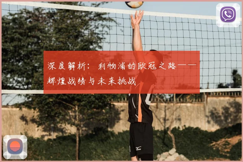 深度解析：利物浦的欧冠之路——辉煌战绩与未来挑战